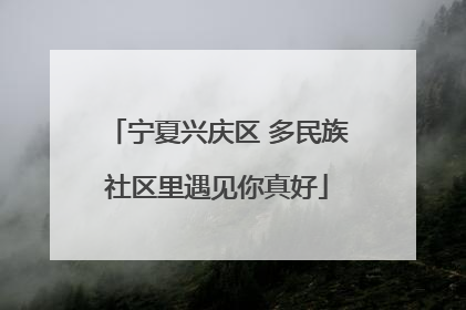 宁夏兴庆区 多民族社区里遇见你真好