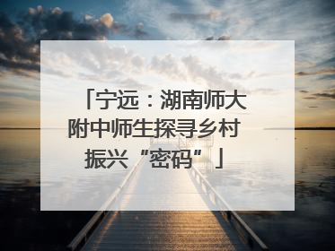 宁远：湖南师大附中师生探寻乡村振兴“密码”