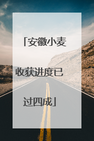 安徽小麦收获进度已过四成