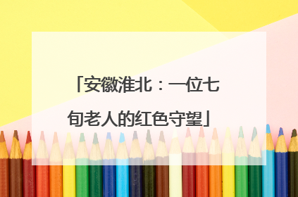 安徽淮北：一位七旬老人的红色守望