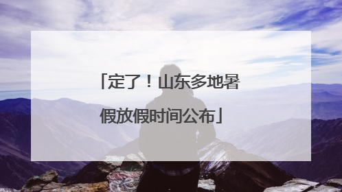 定了！山东多地暑假放假时间公布