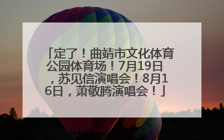 定了！曲靖市文化体育公园体育场！7月19日，苏见信演唱会！8月16日，萧敬腾演唱会！