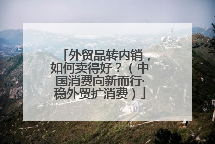外贸品转内销，如何卖得好？（中国消费向新而行·稳外贸扩消费）