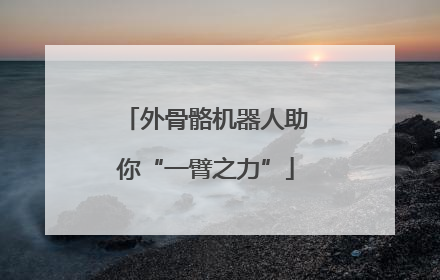 外骨骼机器人助你“一臂之力”
