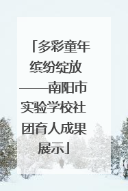 多彩童年 缤纷绽放——南阳市实验学校社团育人成果展示