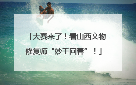 大赛来了！看山西文物修复师“妙手回春”！