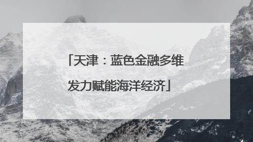 天津：蓝色金融多维发力赋能海洋经济