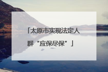 太原市实现法定人群“应保尽保”
