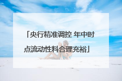 央行精准调控 年中时点流动性料合理充裕