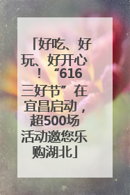 好吃、好玩、好开心！“616三好节”在宜昌启动，超500场活动邀您乐购湖北