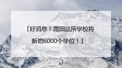 好消息！莆田这所学校将新增6000个学位！
