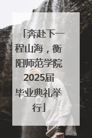 奔赴下一程山海，衡阳师范学院2025届毕业典礼举行