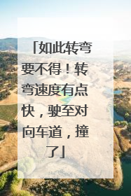 如此转弯要不得！转弯速度有点快，驶至对向车道，撞了