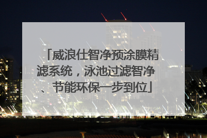 威浪仕智净预涂膜精滤系统，泳池过滤智净、节能环保一步到位