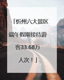 忻州六大景区端午假期接待游客33.68万人次！