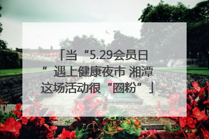 当“5.29会员日”遇上健康夜市 湘潭这场活动很“圈粉”