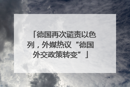 德国再次谴责以色列，外媒热议“德国外交政策转变”