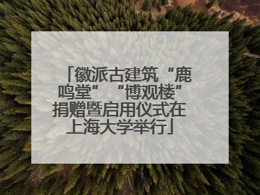 徽派古建筑“鹿鸣堂”“博观楼”捐赠暨启用仪式在上海大学举行