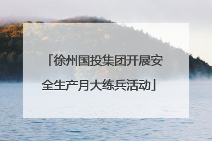 徐州国投集团开展安全生产月大练兵活动