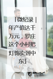 微纪录｜年产值达千万元，罗庄这个小村把灯饰卖到中东