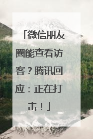 微信朋友圈能查看访客？腾讯回应：正在打击！