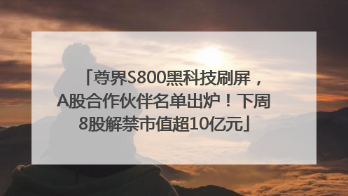 尊界S800黑科技刷屏，A股合作伙伴名单出炉！下周8股解禁市值超10亿元