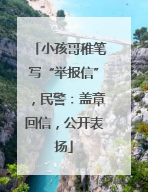 小孩哥稚笔写“举报信”，民警：盖章回信，公开表扬