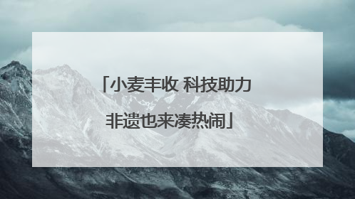 小麦丰收 科技助力 非遗也来凑热闹