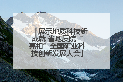 展示地质科技新成就 省地质院“亮相”全国矿业科技创新发展大会