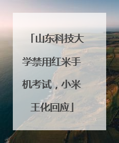 山东科技大学禁用红米手机考试，小米王化回应