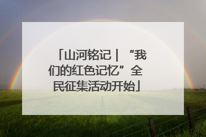 山河铭记｜“我们的红色记忆”全民征集活动开始