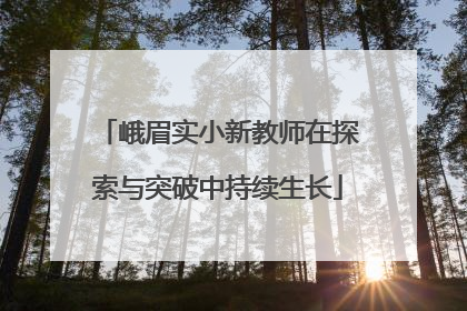 峨眉实小新教师在探索与突破中持续生长