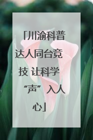 川渝科普达人同台竞技 让科学“声”入人心
