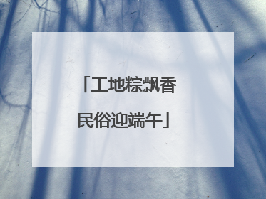 工地粽飘香 民俗迎端午