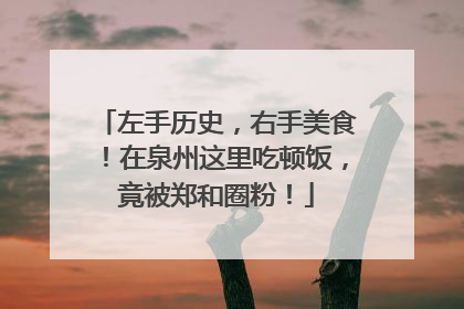 左手历史，右手美食！在泉州这里吃顿饭，竟被郑和圈粉！