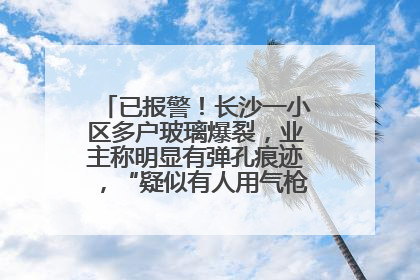 已报警！长沙一小区多户玻璃爆裂，业主称明显有弹孔痕迹，“疑似有人用气枪打鸟造成”