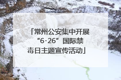 常州公安集中开展“6･26”国际禁毒日主题宣传活动