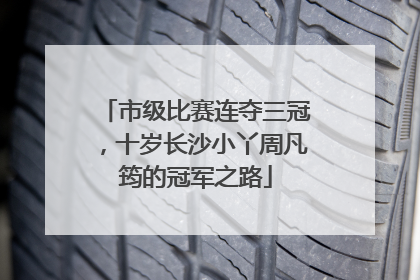 市级比赛连夺三冠，十岁长沙小丫周凡筠的冠军之路