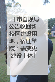市自规局公告收回新校区建设用地，宿迁学院：需变更建设主体