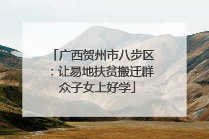 广西贺州市八步区：让易地扶贫搬迁群众子女上好学