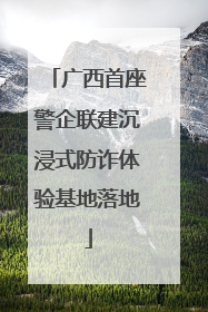 广西首座警企联建沉浸式防诈体验基地落地