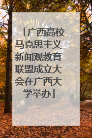 广西高校马克思主义新闻观教育联盟成立大会在广西大学举办