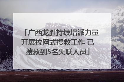 广西龙胜持续增派力量开展拉网式搜救工作 已搜救到5名失联人员