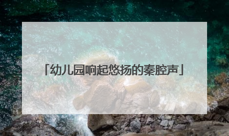 幼儿园响起悠扬的秦腔声