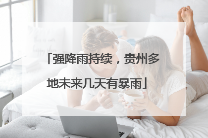 强降雨持续，贵州多地未来几天有暴雨