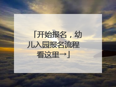 开始报名，幼儿入园报名流程看这里→