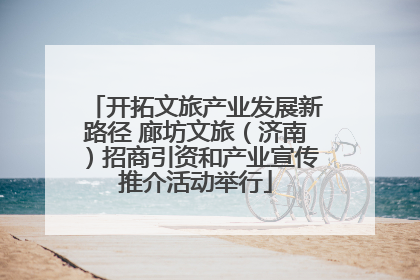 开拓文旅产业发展新路径 廊坊文旅（济南）招商引资和产业宣传推介活动举行