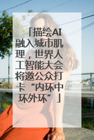 描绘AI融入城市肌理，世界人工智能大会将邀公众打卡“内环中环外环”