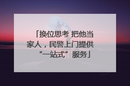 换位思考 把他当家人，民警上门提供“一站式”服务