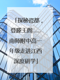 探秘瓷都，登滕王阁……南师附中高一年级走进江西深度研学